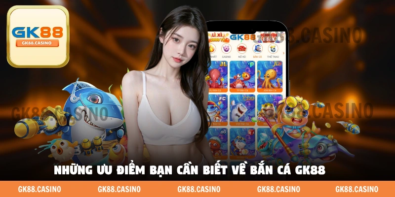 Những ưu điểm bạn cần biết về bắn cá GK88
