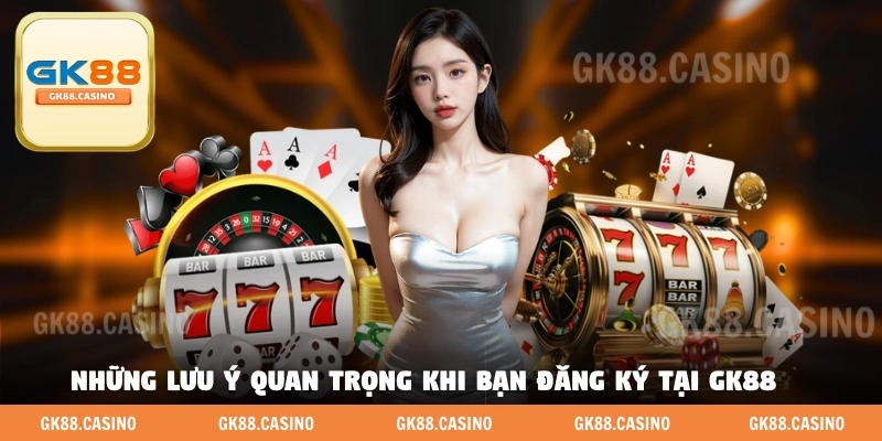 Những lưu ý quan trọng khi bạn đăng ký tại GK88