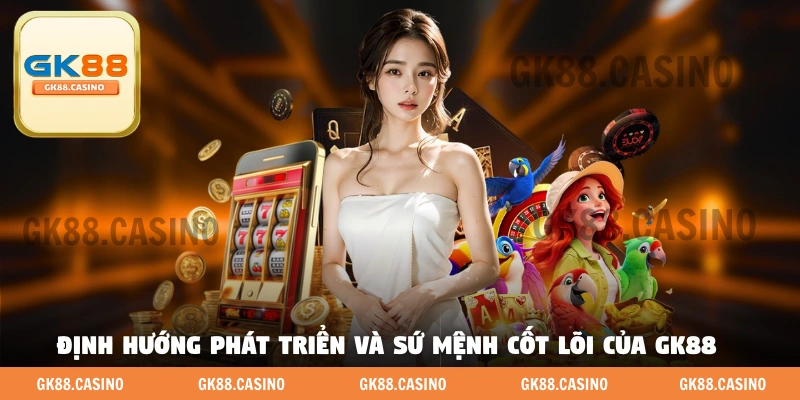 Định hướng phát triển và sứ mệnh cốt lõi của GK88