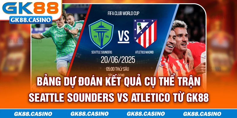 Bảng dự đoán kết quả cụ thể trận Seattle Sounders vs Atletico từ GK88