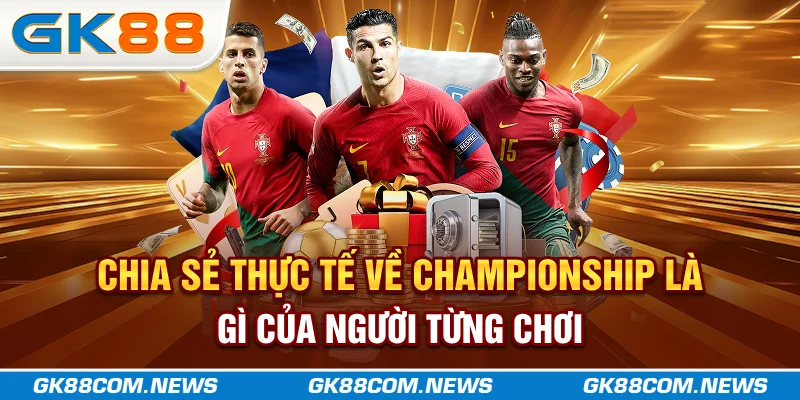 Chia sẻ thực tế về championship là gì của người từng chơi