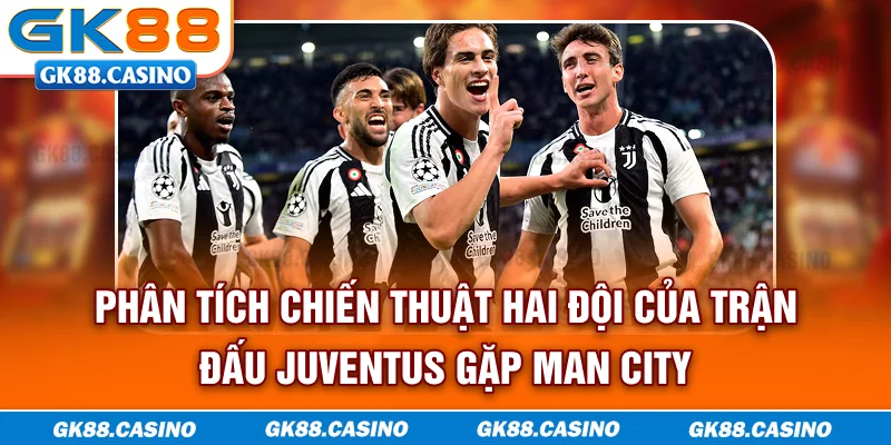 Phân tích chiến thuật hai đội của trận đấu Juventus gặp Man City