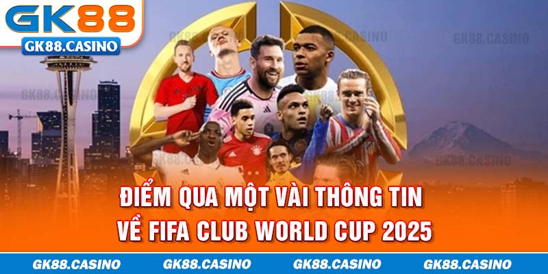 Điểm qua một vài thông tin về FIFA Club World Cup 2025