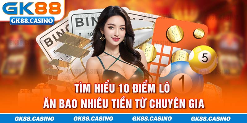 Tìm hiểu 10 điểm lô ăn bao nhiêu tiền từ chuyên gia